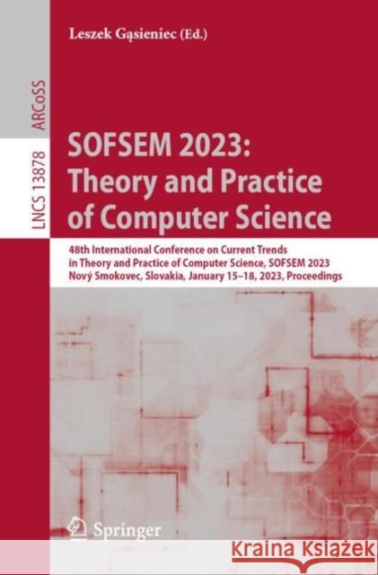 SOFSEM 2023: Theory and Practice of Computer Science: 48th International Conference on Current Trends in Theory and Practice of Computer Science, SOFSEM 2023, Nový Smokovec, Slovakia, January 15–18, 2 Leszek Gąsieniec 9783031231001 Springer