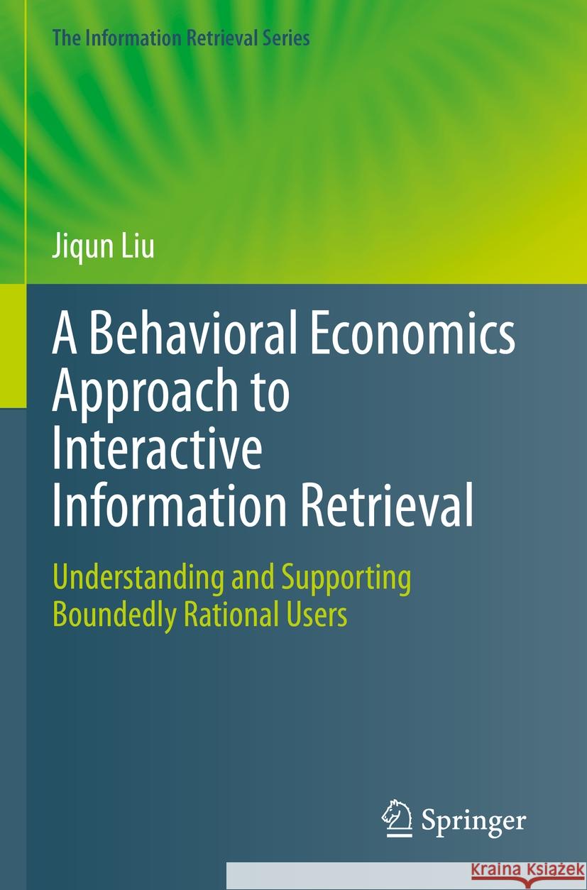 A Behavioral Economics Approach to Interactive Information Retrieval: Understanding and Supporting Boundedly Rational Users Jiqun Liu 9783031232312 Springer