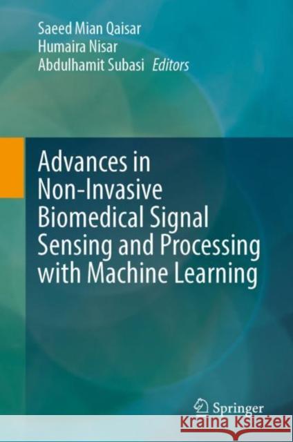 Advances in Non-Invasive Biomedical Signal Sensing and Processing with Machine Learning Saeed Mian Qaisar Humaira Nisar Abdulhamit Subasi 9783031232381