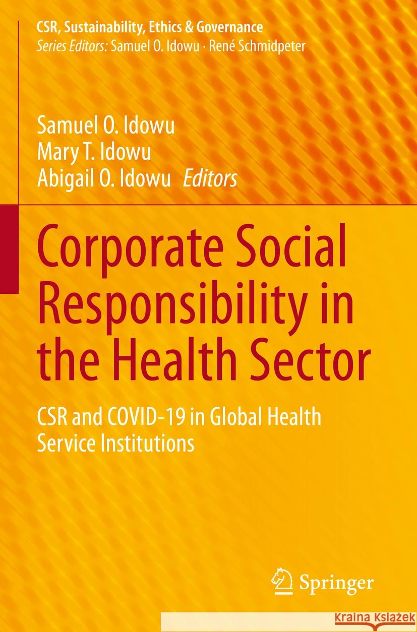 Corporate Social Responsibility in the Health Sector: Csr and Covid-19 in Global Health Service Institutions Samuel O. Idowu Mary T. Idowu Abigail O. Idowu 9783031232633 Springer