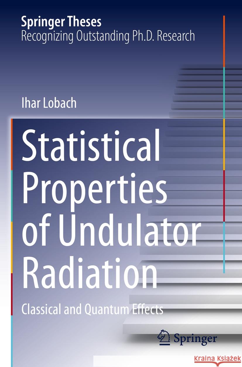 Statistical Properties of Undulator Radiation: Classical and Quantum Effects Ihar Lobach 9783031232756 Springer