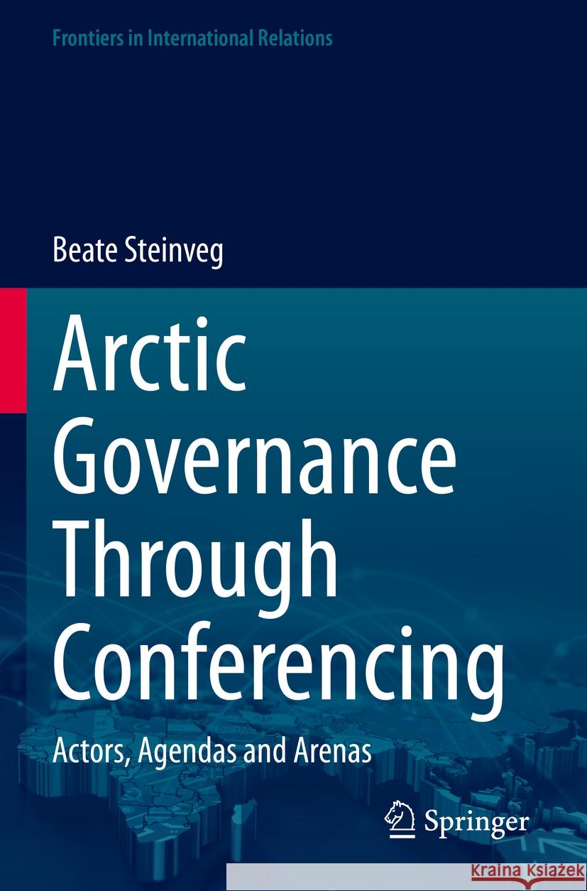 Arctic Governance Through Conferencing: Actors, Agendas and Arenas Beate Steinveg 9783031233340 Springer