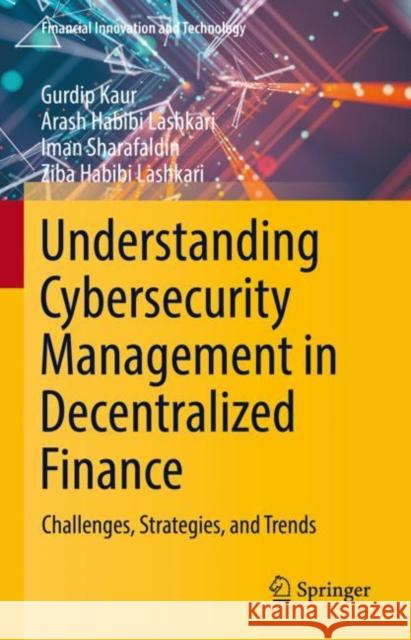 Understanding Cybersecurity Management in Decentralized Finance: Challenges, Strategies, and Trends Gurdip Kaur Arash Habib Iman Sharafaldin 9783031233395 Springer