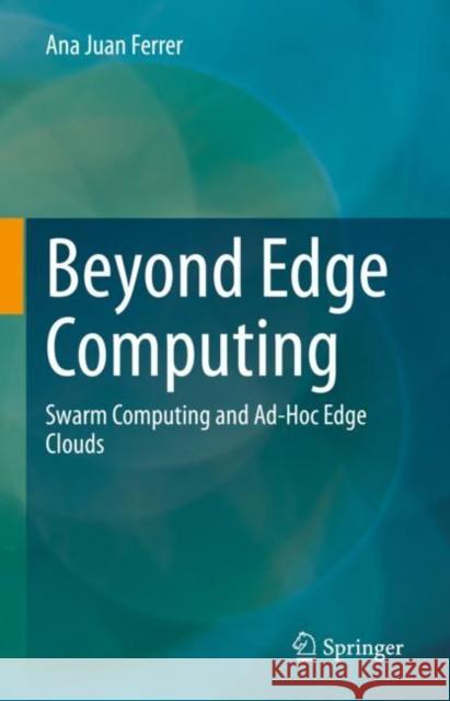 Beyond Edge Computing: Swarm Computing and Ad-Hoc Edge Clouds Ana Jua 9783031233432 Springer