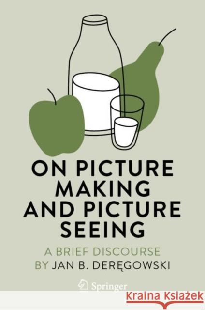 On Picture Making and Picture Seeing: A Brief Discourse Jan B. Deręgowski 9783031233470 Springer