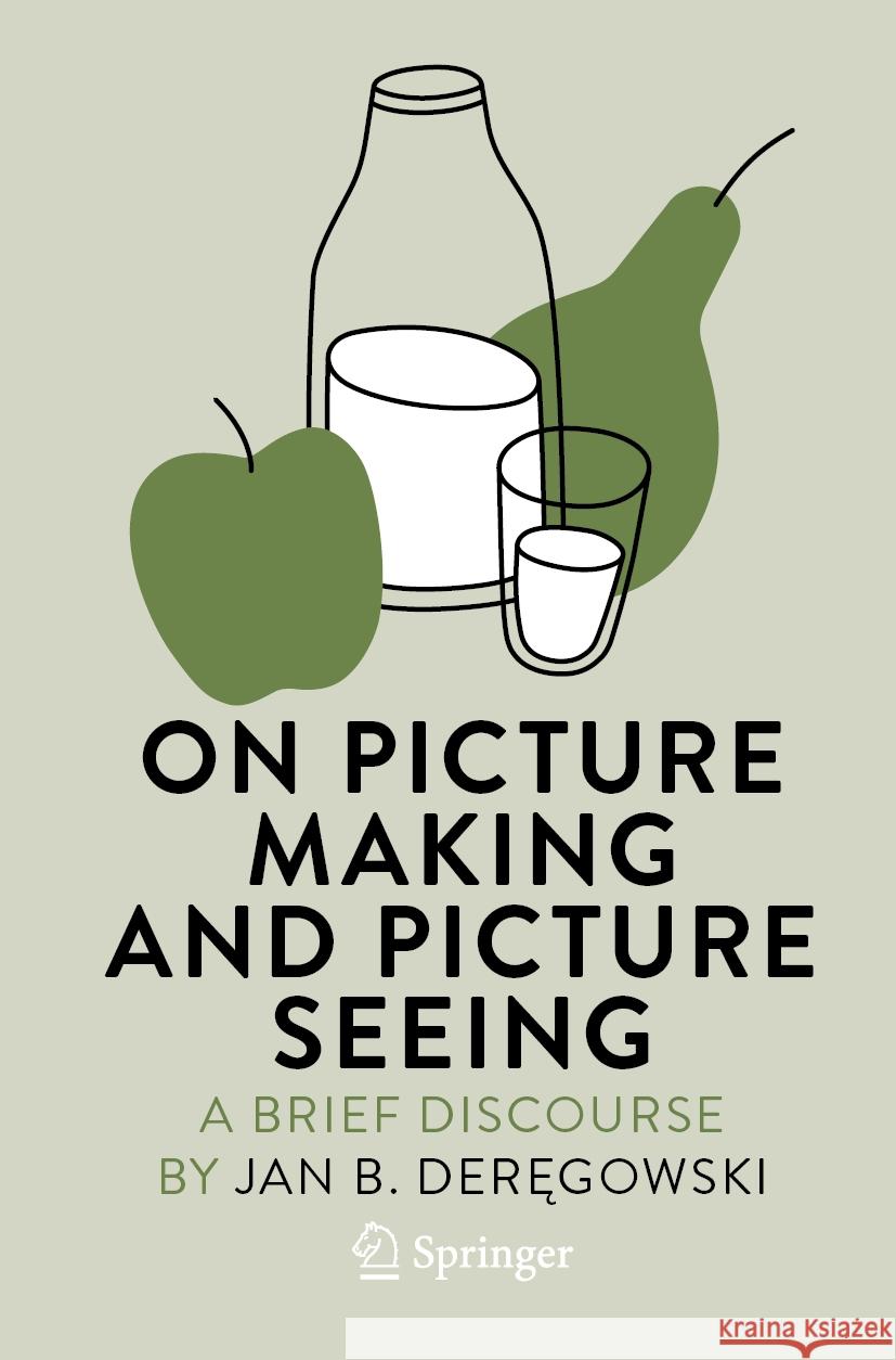 On Picture Making and Picture Seeing: A Brief Discourse Jan B. Deręgowski 9783031233500 Springer