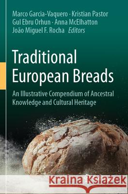 Traditional European Breads: An Illustrative Compendium of Ancestral Knowledge and Cultural Heritage Marco Garcia-Vaquero Kristian Pastor Gul Ebru Orhun 9783031233548 Springer