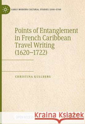 Points of Entanglement in French Caribbean Travel Writing (1620-1722) Christina Kullberg 9783031233555 Palgrave MacMillan