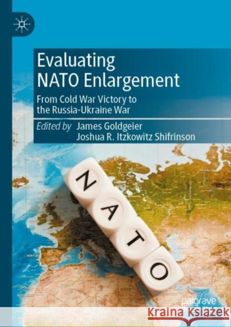 Evaluating NATO Enlargement: From Cold War Victory to the Russia-Ukraine War James Goldgeier Joshua R. Itzkowitz Shifrinson 9783031233630 Palgrave MacMillan