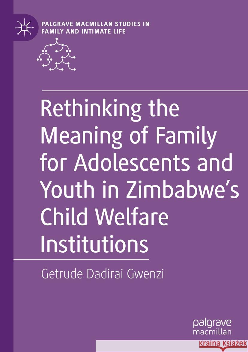 Rethinking the Meaning of Family for Adolescents and Youth in Zimbabwe's Child Welfare Institutions Getrude Dadirai Gwenzi 9783031233777 Palgrave MacMillan