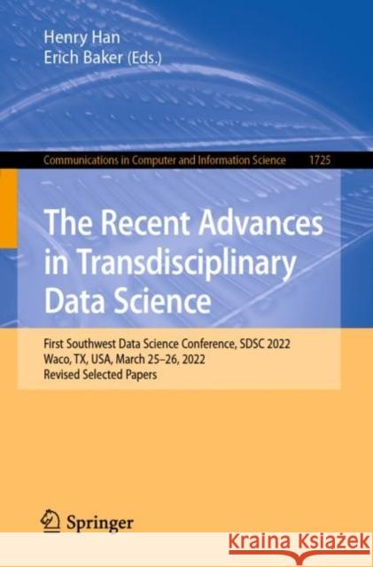 The Recent Advances in Transdisciplinary Data Science: First Southwest Data Science Conference, SDSC 2022, Waco, TX, USA, March 25–26, 2022, Revised Selected Papers Davor Svetinovic Yin Zhang Xiapu Luo 9783031233869 Springer