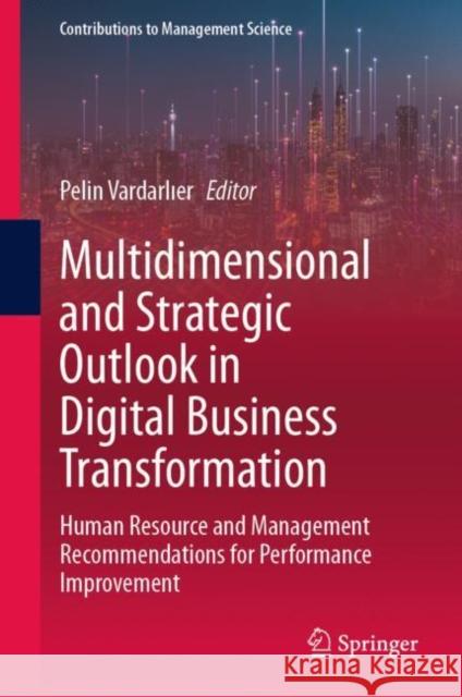 Multidimensional and Strategic Outlook in Digital Business Transformation: Human Resource and Management Recommendations for Performance Improvement Pelin Vardarlıer 9783031234316 Springer