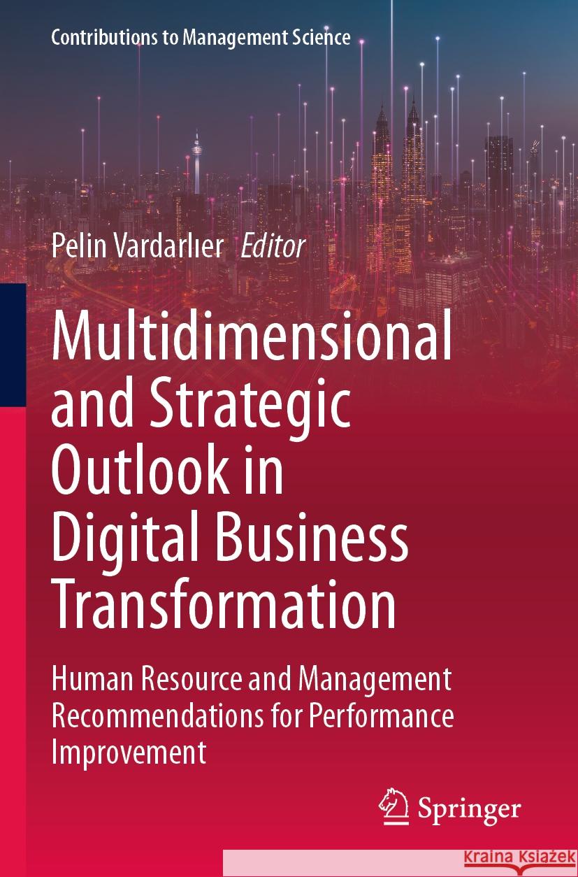 Multidimensional and Strategic Outlook in Digital Business Transformation: Human Resource and Management Recommendations for Performance Improvement Pelin Vardarlıer 9783031234347 Springer