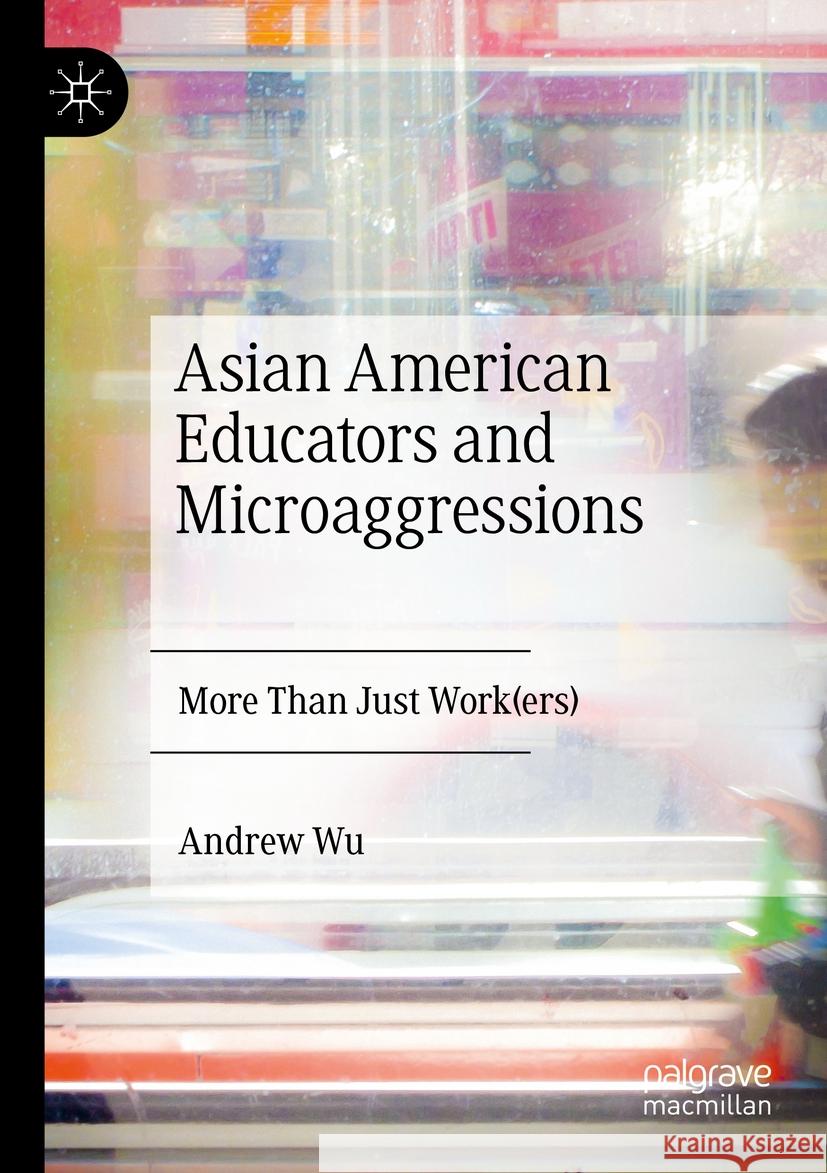 Asian American Educators and Microaggressions: More Than Just Work(ers) Andrew Wu 9783031234613 Palgrave MacMillan