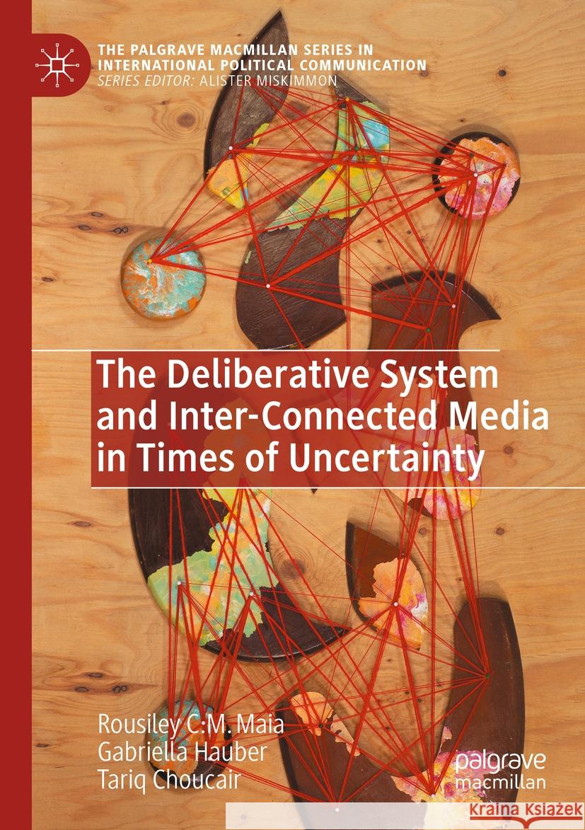 The Deliberative System and Inter-Connected Media in Times of Uncertainty Rousiley C. M. Maia, Hauber, Gabriella, Choucair, Tariq 9783031234682 Springer International Publishing