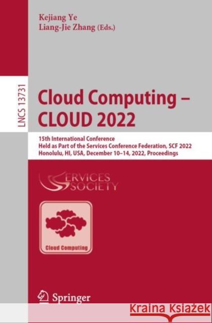 Cloud Computing – CLOUD 2022: 15th International Conference, Held as Part of the Services Conference Federation, SCF 2022, Honolulu, HI, USA, December 10–14, 2022, Proceedings Kejiang Ye Liang-Jie Zhang 9783031234972 Springer