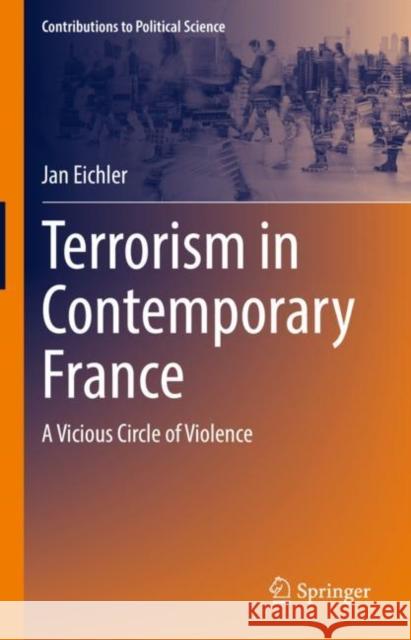 Terrorism in Contemporary France: A Vicious Circle of Violence Jan Eichler 9783031235504 Springer