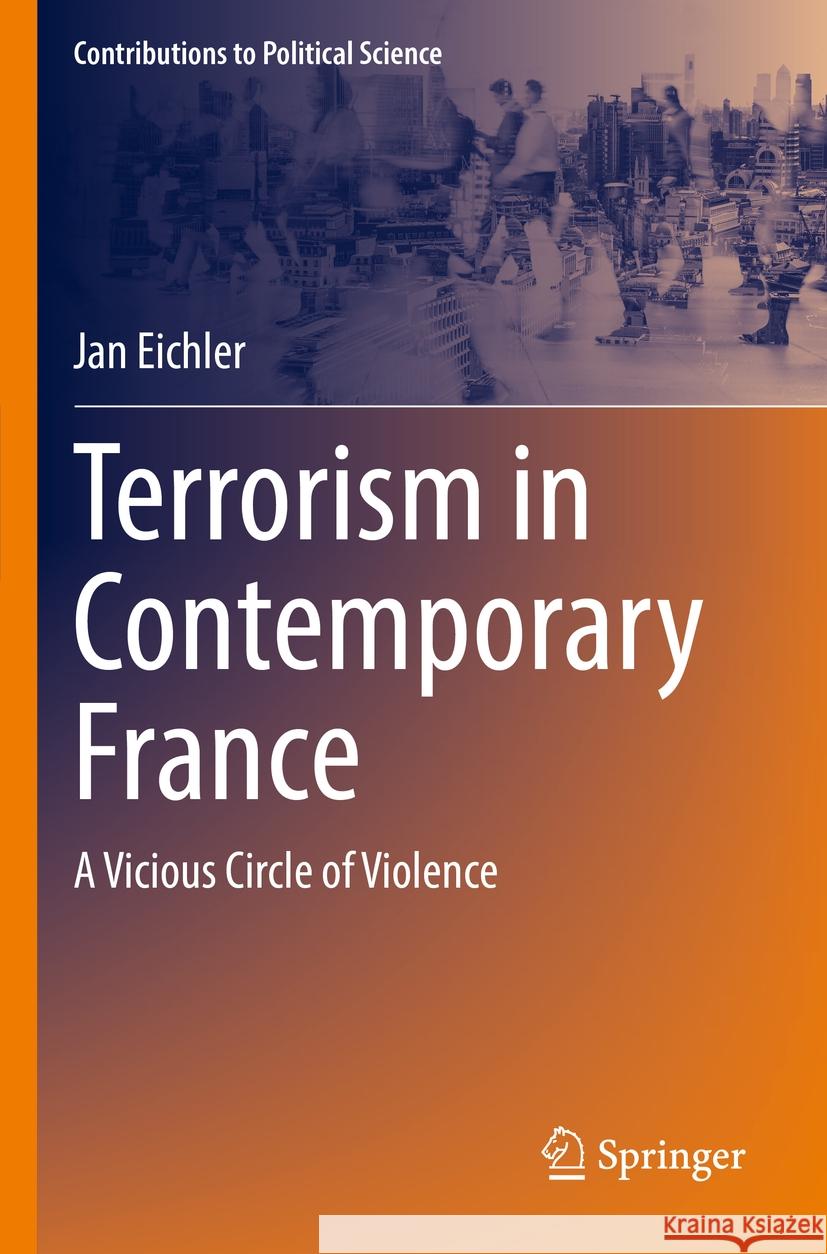 Terrorism in Contemporary France: A Vicious Circle of Violence Jan Eichler 9783031235535 Springer