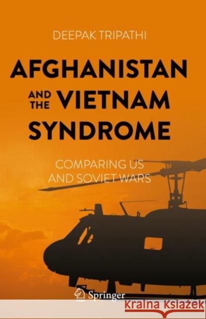 Afghanistan and the Vietnam Syndrome: Comparing Us and Soviet Wars Tripathi, Deepak 9783031235542 Springer International Publishing AG