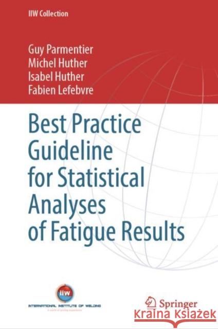 Best Practice Guideline for Statistical Analyses of Fatigue Results Guy Parmentier Michel Huther Isabel Huther 9783031235696 Springer