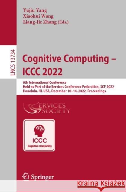 Cognitive Computing – ICCC 2022: 6th International Conference, Held as Part of the Services Conference Federation, SCF 2022, Honolulu, HI, USA, December 10-14, 2022, Proceedings Yujiu Yang Xiaohui Wang Liang-Jie Zhang 9783031235849