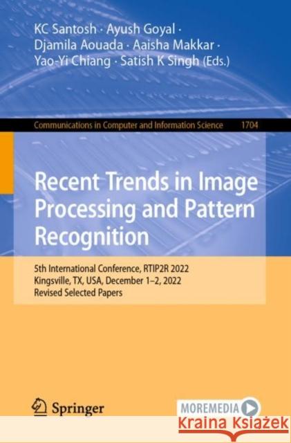 Recent Trends in Image Processing and Pattern Recognition: 5th International Conference, Rtip2r 2022, Kingsville, Tx, Usa, December 1-2, 2022, Revised Santosh, Kc 9783031235986