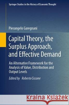 Capital Theory, the Surplus Approach, and Effective Demand: An Alternative Framework for the Analysis of Value, Distribution and Output Levels Roberto Ciccone Pierangelo Garegnani 9783031236426