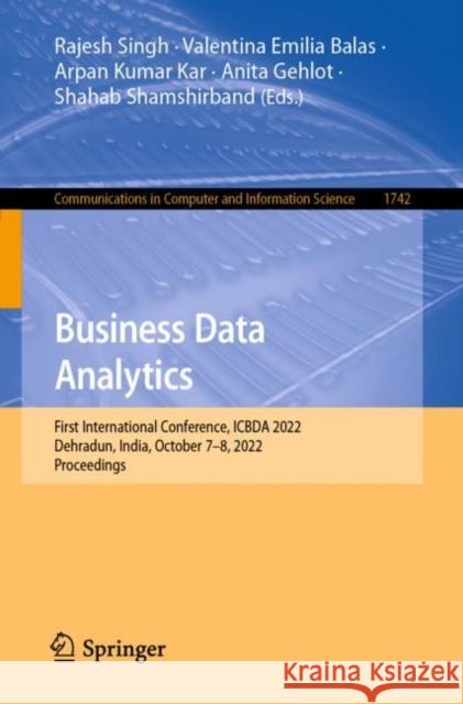 Business Data Analytics: First International Conference, ICBDA 2022, Dehradun, India, October 7–8, 2022, Proceedings Rajesh Singh Valentina Emilia Balas Arpan Kumar Kar 9783031236464