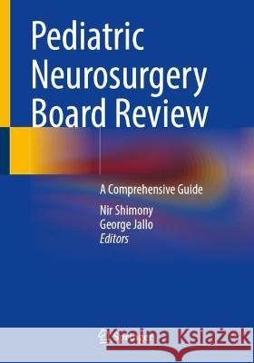Pediatric Neurosurgery Board Review: A Comprehensive Guide Nir Shimony George Jallo 9783031236860 Springer