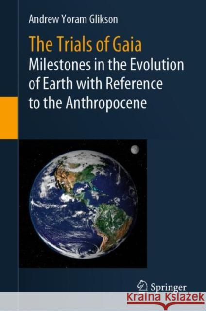 The Trials of Gaia: Milestones in the Evolution of Earth with Reference to the Anthropocene Andrew Yoram Glikson 9783031237089 Springer