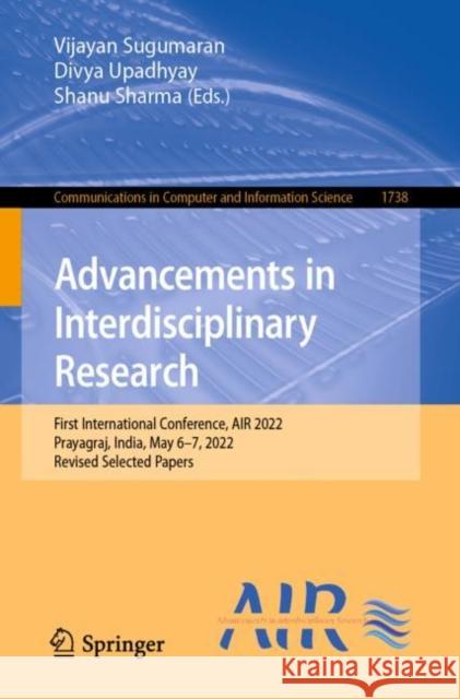 Advancements in Interdisciplinary Research: First International Conference, AIR 2022, Prayagraj, India, May 6–7, 2022, Revised Selected Papers Vijayan Sugumaran Divya Upadhyay Shanu Sharma 9783031237232