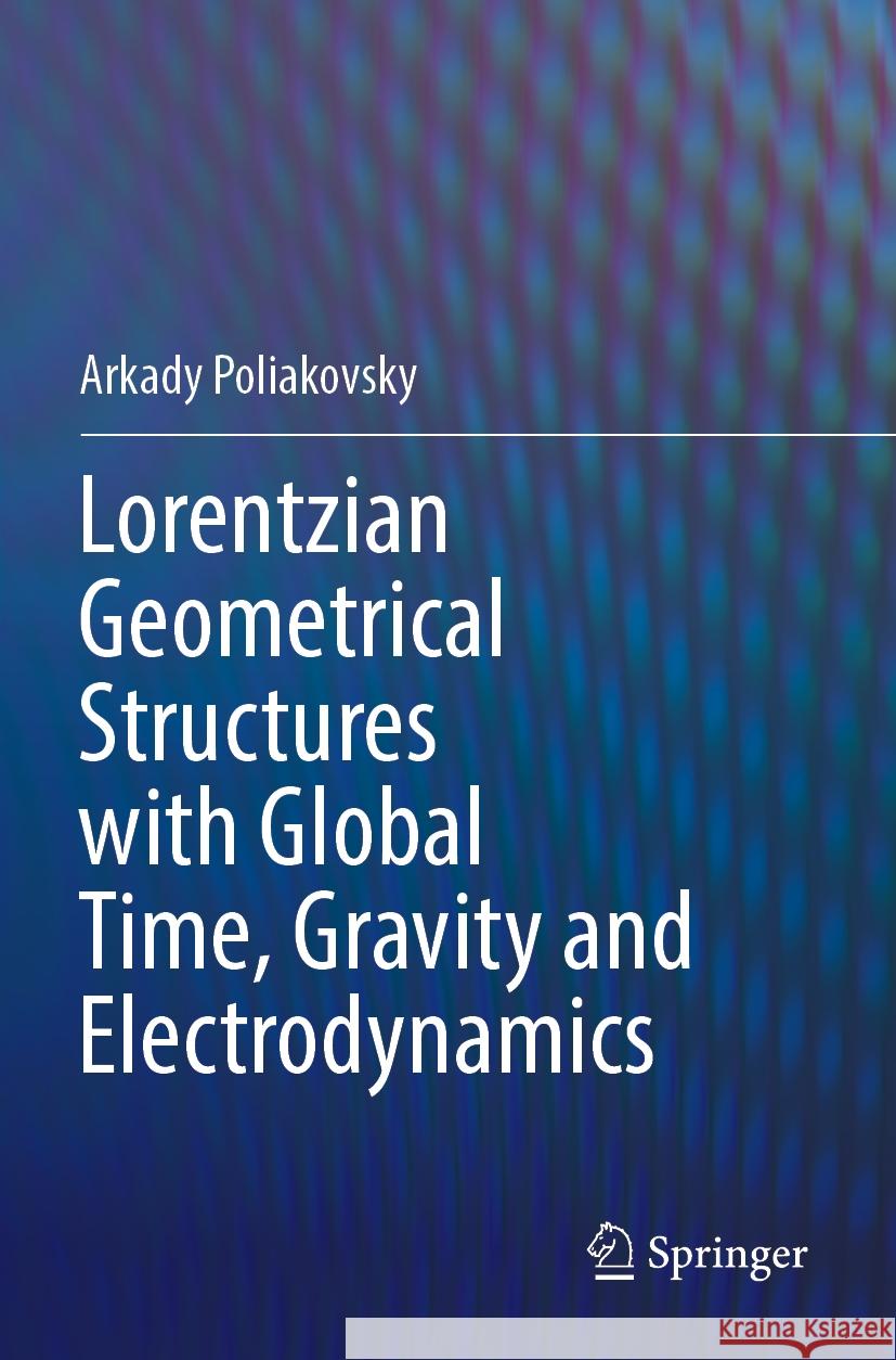 Lorentzian Geometrical Structures with Global Time, Gravity and Electrodynamics Arkady Poliakovsky 9783031237645 Springer