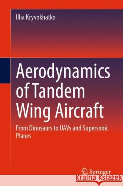 Aerodynamics of Tandem Wing Aircraft: From Dinosaurs to UAVs and Supersonic Planes Illia Kryvokhatko 9783031237768 Springer