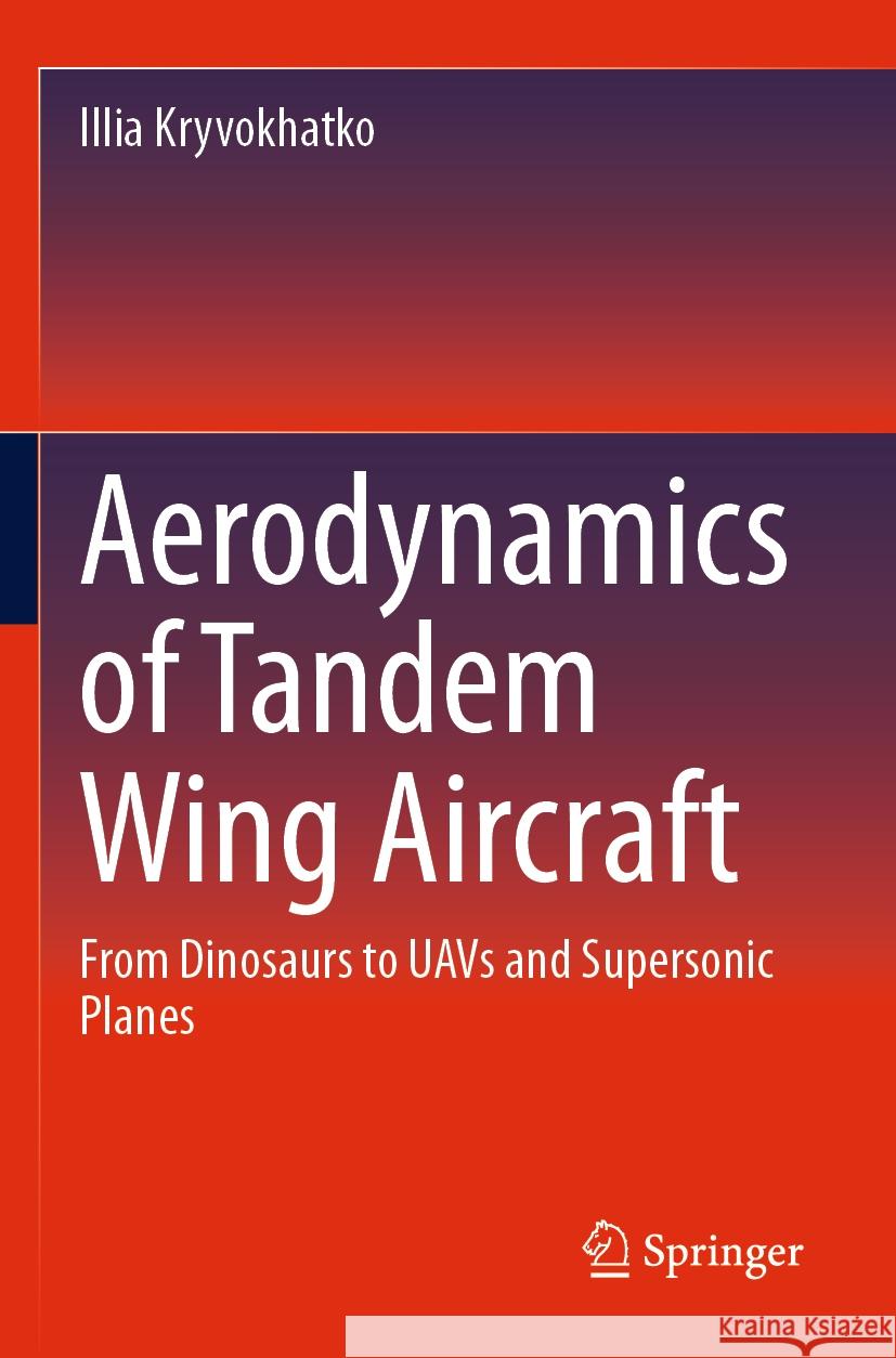 Aerodynamics of Tandem Wing Aircraft: From Dinosaurs to Uavs and Supersonic Planes Illia Kryvokhatko 9783031237799 Springer