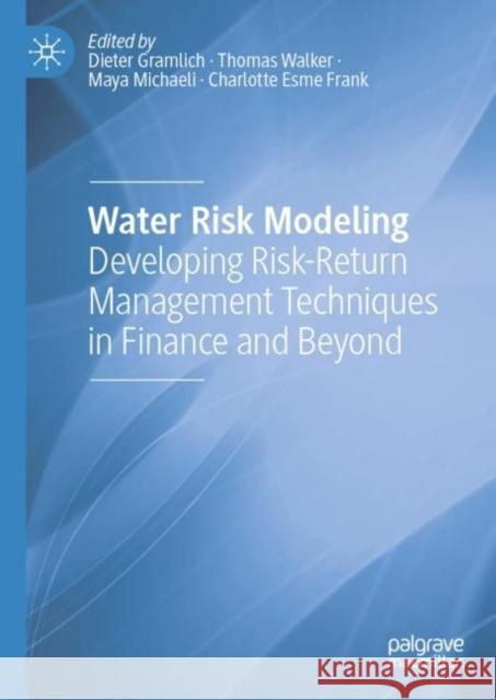 Water Risk Modeling: Developing Risk-Return Management Techniques in Finance and Beyond Dieter Gramlich Thomas Walker Maya Michaeli 9783031238109