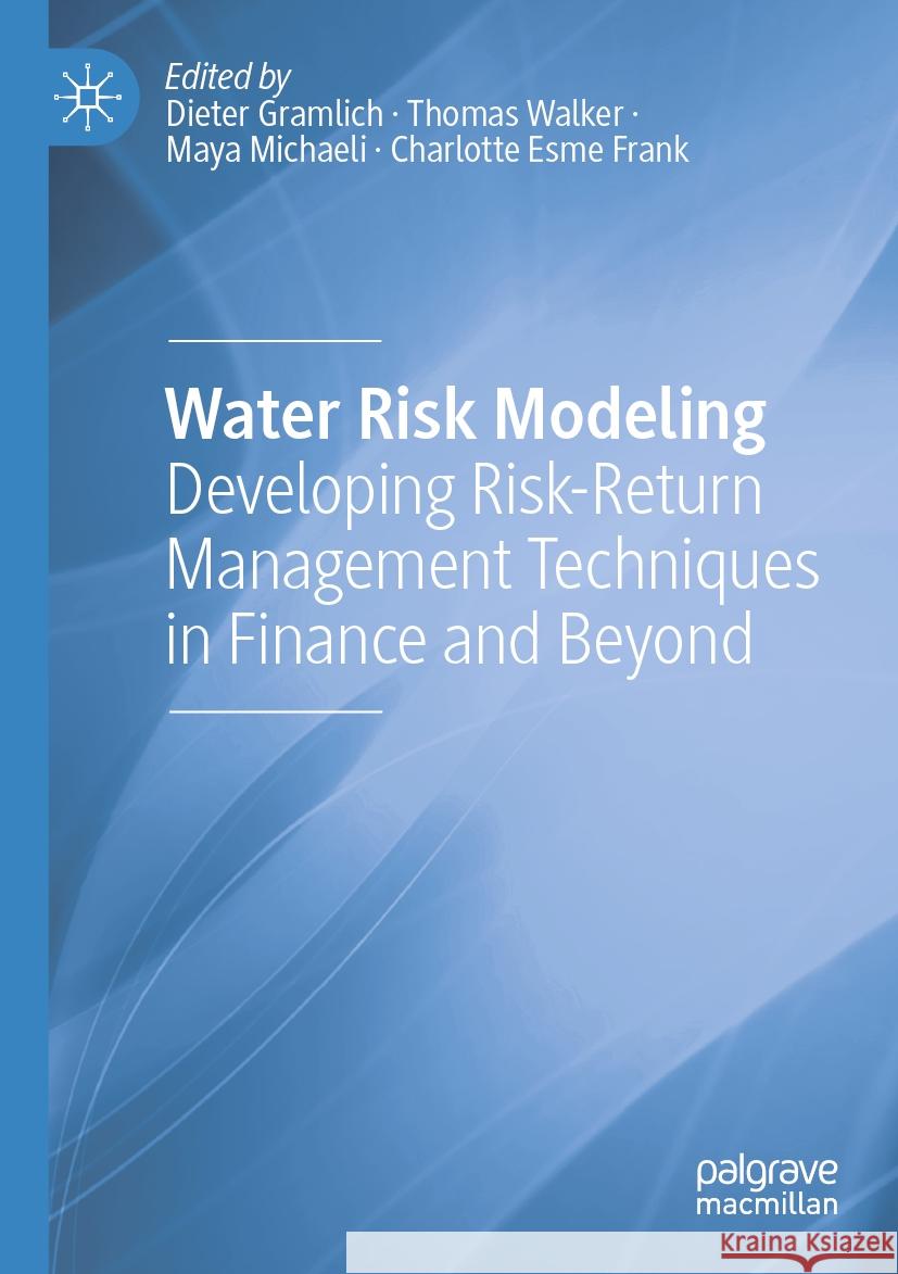 Water Risk Modeling: Developing Risk-Return Management Techniques in Finance and Beyond Dieter Gramlich Thomas Walker Maya Michaeli 9783031238130 Palgrave MacMillan