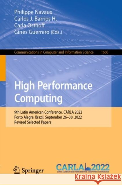 High Performance Computing: 9th Latin American Conference, Carla 2022, Porto Alegre, Brazil, September 26-30, 2022, Revised Selected Papers Philippe Navaux Carlos J. Barrio Carla Osthoff 9783031238208 Springer