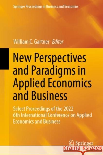New Perspectives and Paradigms in Applied Economics and Business: Select Proceedings of the 2022 6th International Conference on Applied Economics and Business William C. Gartner 9783031238437 Springer