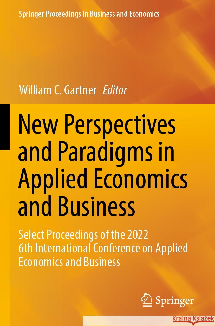 New Perspectives and Paradigms in Applied Economics and Business: Select Proceedings of the 2022 6th International Conference on Applied Economics and William C. Gartner 9783031238468 Springer