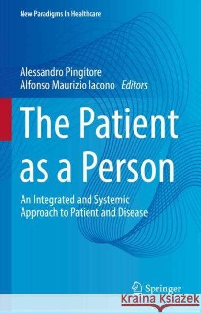 The Patient as a Person: An Integrated and Systemic Approach to Patient and Disease Alessandro Pingitore Alfonso Maurizio Iacono 9783031238512 Springer