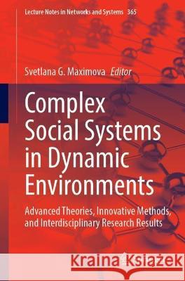 Complex Social Systems in Dynamic Environments: Advanced Theories, Innovative Methods, and Interdisciplinary Research Results Svetlana G. Maximova 9783031238550 Springer