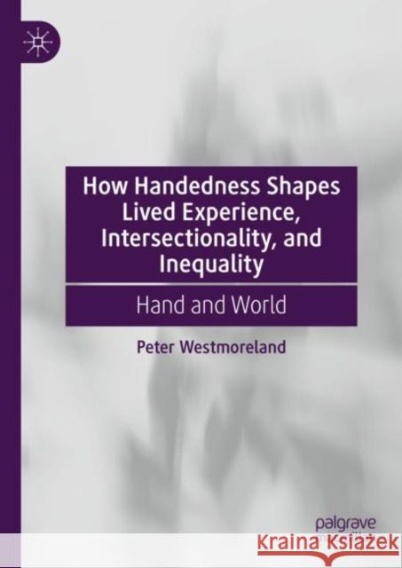 How Handedness Shapes Lived Experience, Intersectionality, and Inequality: Hand and World Peter Westmoreland 9783031238918