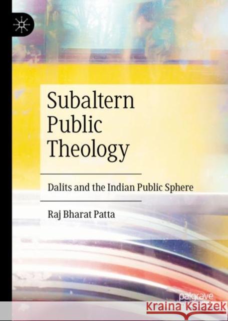 Subaltern Public Theology: Dalits and the Indian Public Sphere Patta, Raj Bharat 9783031238970 Palgrave MacMillan