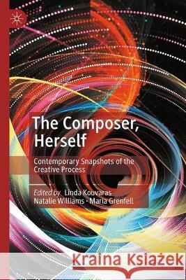 The Composer, Herself: Contemporary Snapshots of the Creative Process Linda Kouvaras Natalie Williams Maria Grenfell 9783031239212 Palgrave MacMillan