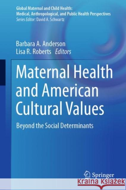 Maternal Health and American Cultural Values: Beyond the Social Determinants Barbara a. Anderson Lisa R. Roberts 9783031239687