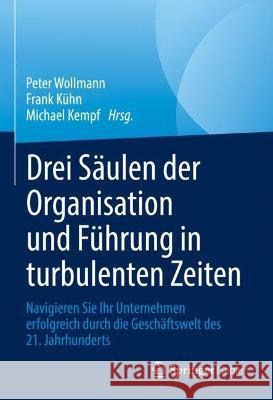 Drei Säulen Der Organisation Und Führung in Turbulenten Zeiten: Navigieren Sie Ihr Unternehmen Erfolgreich Durch Die Geschäftswelt Des 21. Jahrhundert Wollmann, Peter 9783031239878