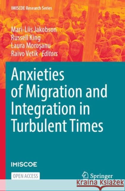Anxieties of Migration and Integration in Turbulent Times Mari-Liis Jakobson Russell King Laura Moroşanu 9783031239984 Springer