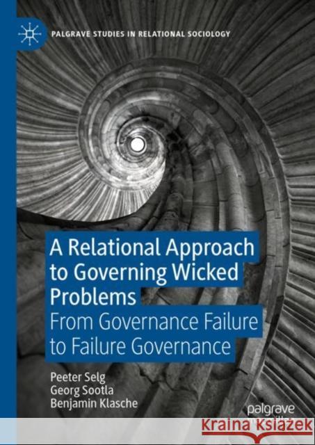 A Relational Approach to Governing Wicked Problems: From Governance Failure to Failure Governance Peeter Selg Georg Sootla Benjamin Klasche 9783031240331 Palgrave MacMillan