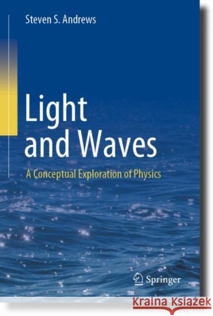 Light and Waves: A Conceptual Exploration of Physics Steven S. Andrews 9783031240966 Springer