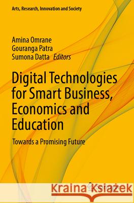 Digital Technologies for Smart Business, Economics and Education: Towards a Promising Future Amina Omrane Gouranga Patra Sumona Datta 9783031241031 Springer